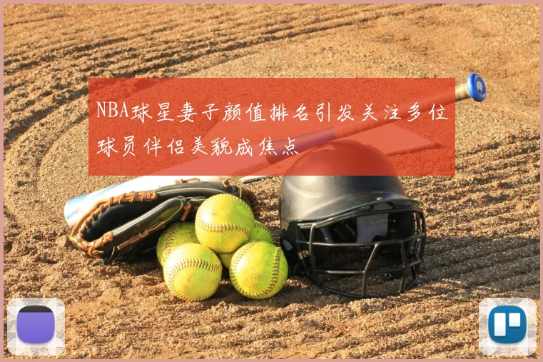 NBA球星妻子颜值排名引发关注多位球员伴侣美貌成焦点