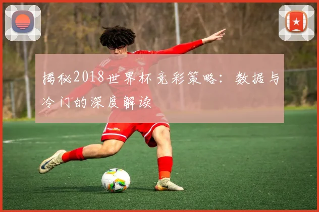 揭秘2018世界杯竞彩策略:数据与冷门的深度解读