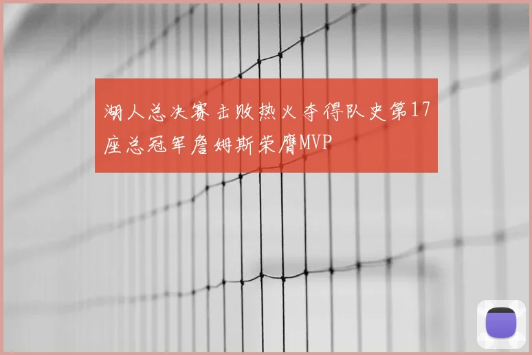 湖人总决赛击败热火夺得队史第17座总冠军詹姆斯荣膺MVP