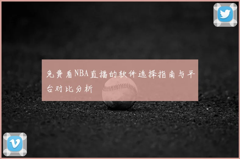 免费看NBA直播的软件选择指南与平台对比分析