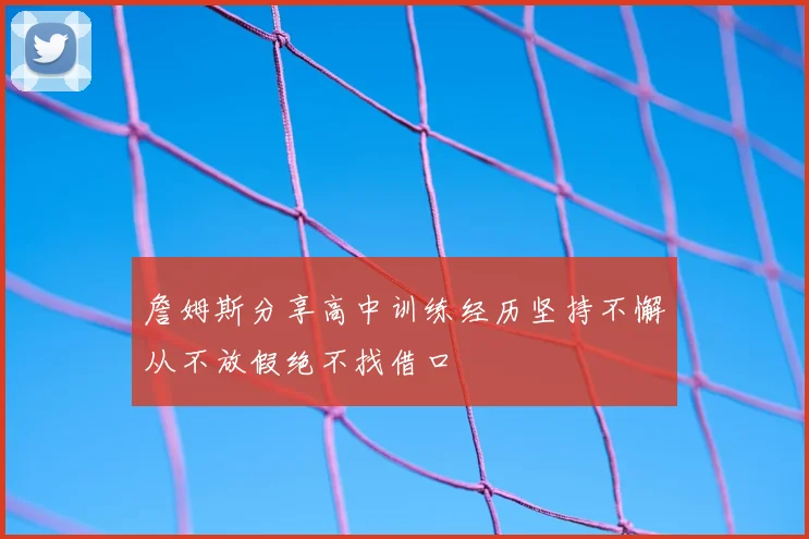 詹姆斯分享高中训练经历坚持不懈从不放假绝不找借口