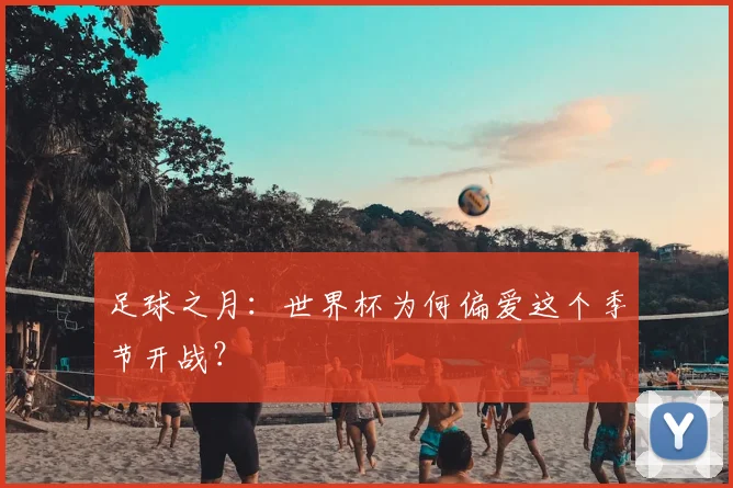 足球之月:世界杯为何偏爱这个季节开战?