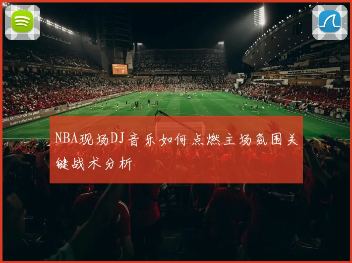 NBA现场DJ音乐如何点燃主场氛围关键战术分析