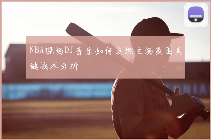 NBA现场DJ音乐如何点燃主场氛围关键战术分析
