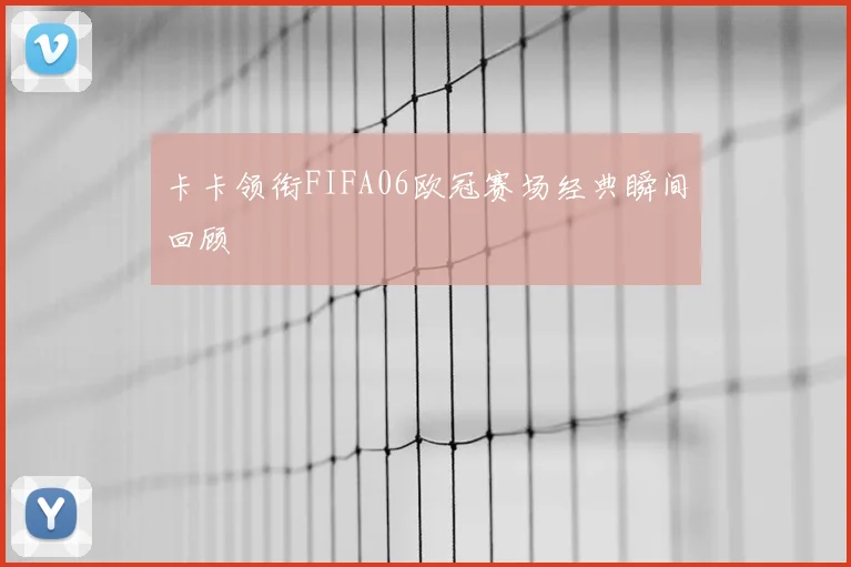 卡卡领衔FIFA06欧冠赛场经典瞬间回顾