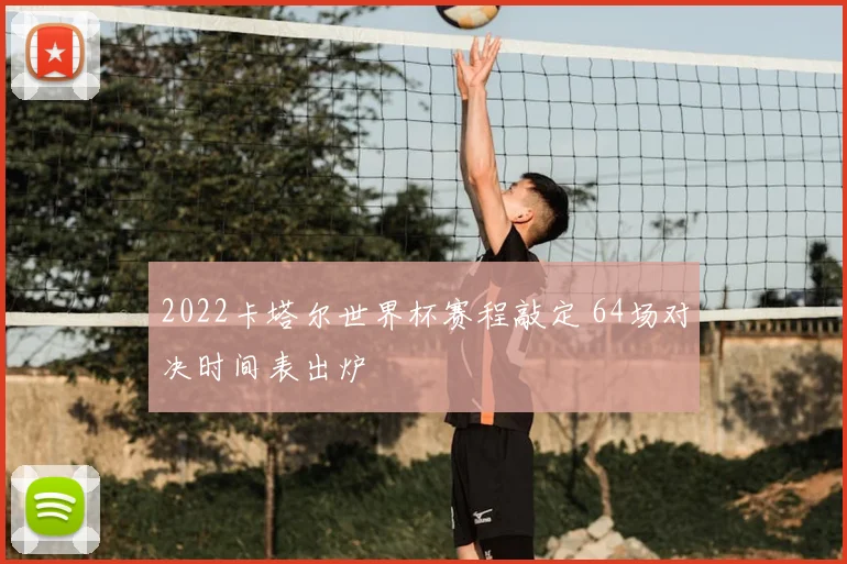 2022卡塔尔世界杯赛程敲定 64场对决时间表出炉