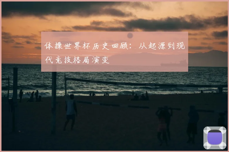 体操世界杯历史回顾:从起源到现代竞技格局演变