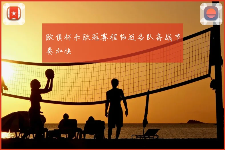 欧俱杯和欧冠赛程临近各队备战节奏加快