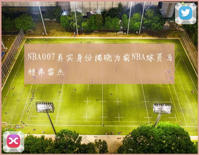 NBA007真实身份揭晓为前NBA球员马特弗雷杰