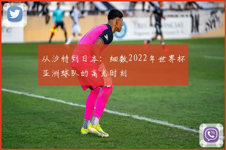 从沙特到日本：细数2022年世界杯亚洲球队的高光时刻