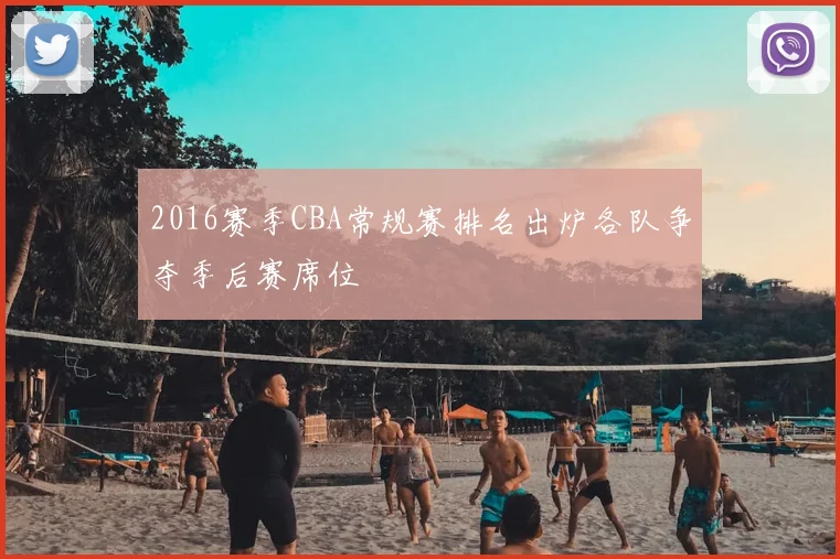 2016赛季CBA常规赛排名出炉各队争夺季后赛席位