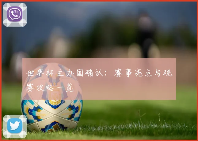 世界杯主办国确认:赛事亮点与观赛攻略一览