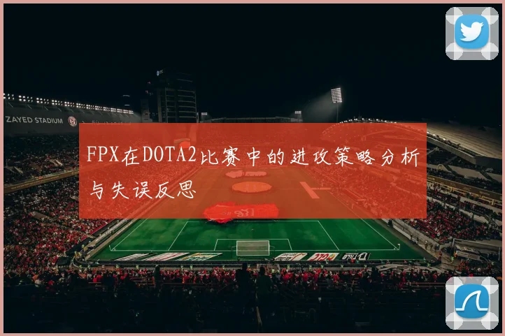FPX在DOTA2比赛中的进攻策略分析与失误反思
