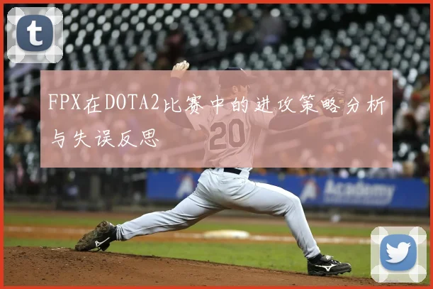 FPX在DOTA2比赛中的进攻策略分析与失误反思