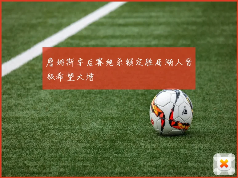 詹姆斯季后赛绝杀锁定胜局湖人晋级希望大增