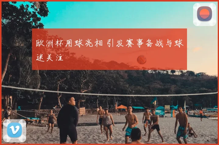 欧洲杯用球亮相 引发赛事备战与球迷关注