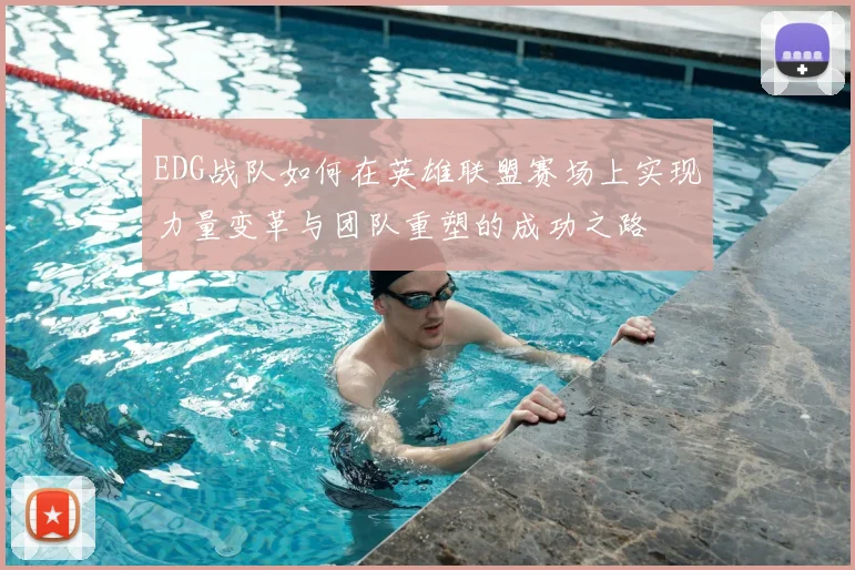 EDG战队如何在英雄联盟赛场上实现力量变革与团队重塑的成功之路