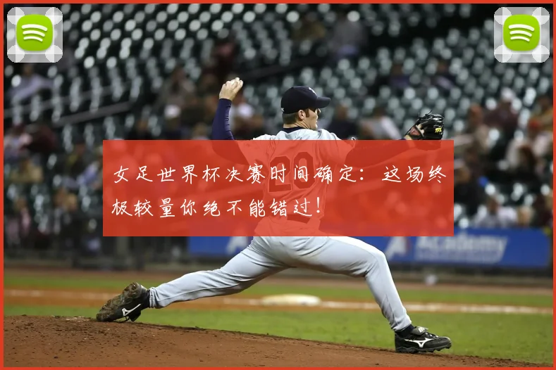 女足世界杯决赛时间确定:这场终极较量你绝不能错过!