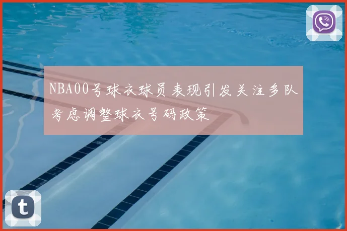 NBA00号球衣球员表现引发关注多队考虑调整球衣号码政策