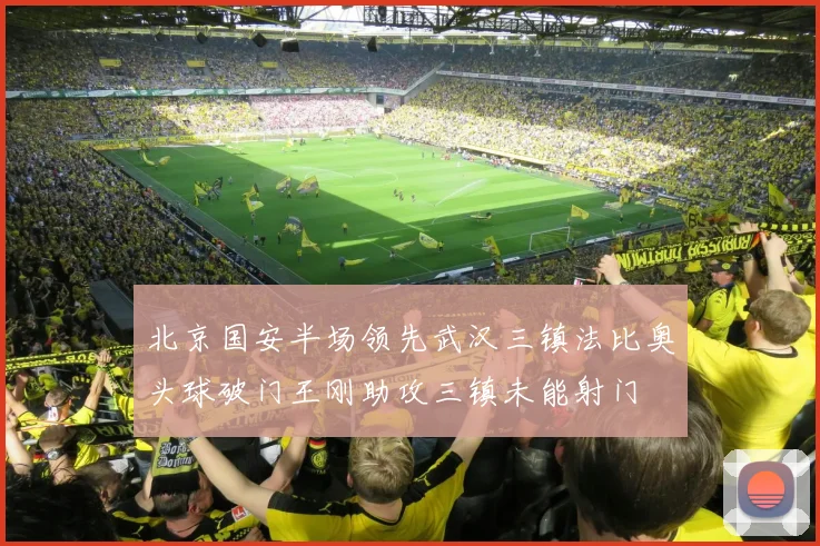 北京国安半场领先武汉三镇法比奥头球破门王刚助攻三镇未能射门