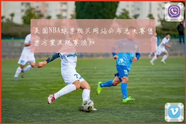 美国NBA球票购买网站公布总决赛售票方案及观赛须知