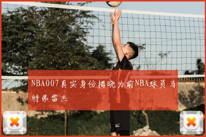 NBA007真实身份揭晓为前NBA球员马特弗雷杰