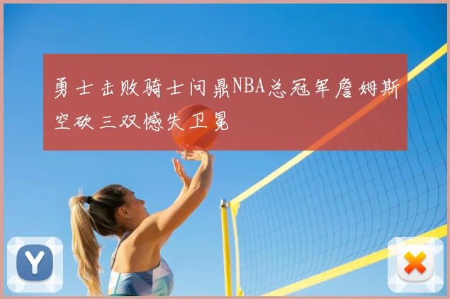 勇士击败骑士问鼎NBA总冠军詹姆斯空砍三双憾失卫冕