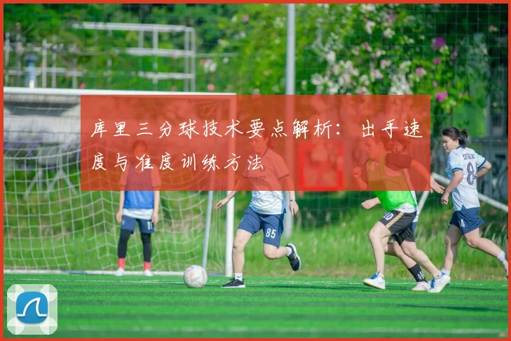 库里三分球技术要点解析:出手速度与准度训练方法