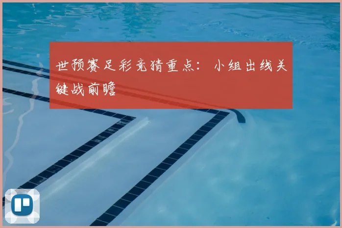 世预赛足彩竞猜重点:小组出线关键战前瞻