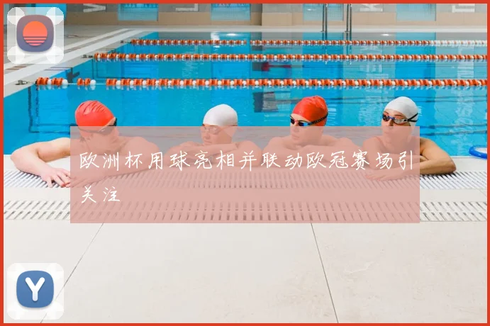 欧洲杯用球亮相并联动欧冠赛场引关注