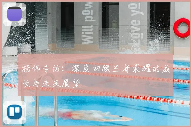 杨伟专访:深度回顾王者荣耀的成长与未来展望