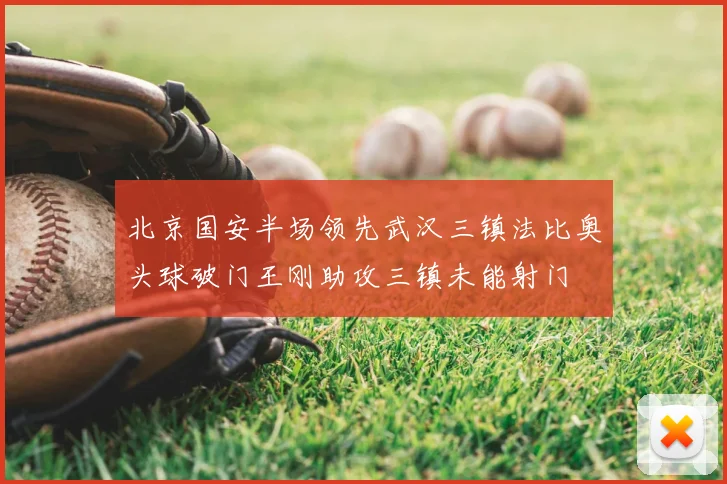 北京国安半场领先武汉三镇法比奥头球破门王刚助攻三镇未能射门