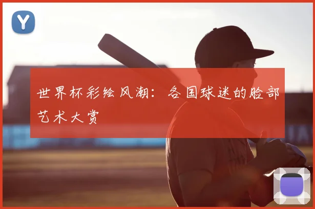 世界杯彩绘风潮:各国球迷的脸部艺术大赏