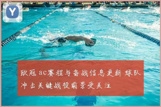 欧冠 ac赛程与备战信息更新 球队冲击关键战役前景受关注