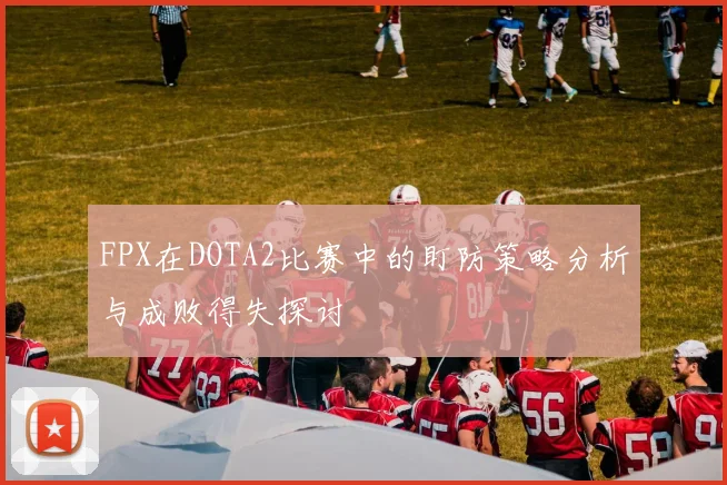 FPX在DOTA2比赛中的盯防策略分析与成败得失探讨