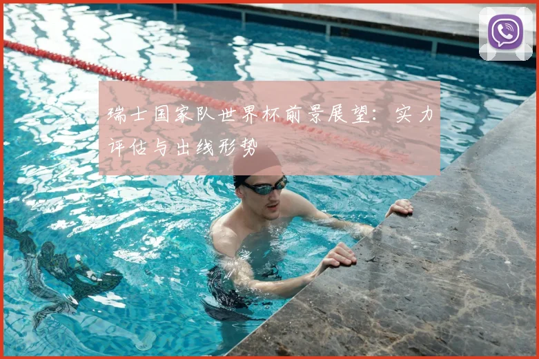 瑞士国家队世界杯前景展望:实力评估与出线形势