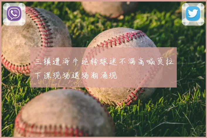 三镇遭海牛逆转球迷不满高喊莫拉下课现场退场潮涌现