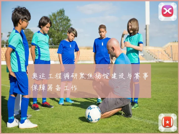 奥运工程调研聚焦场馆建设与赛事保障筹备工作