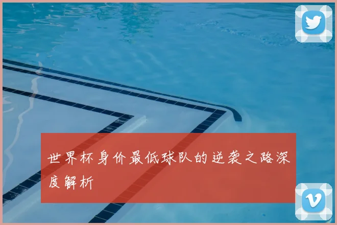 世界杯身价最低球队的逆袭之路深度解析