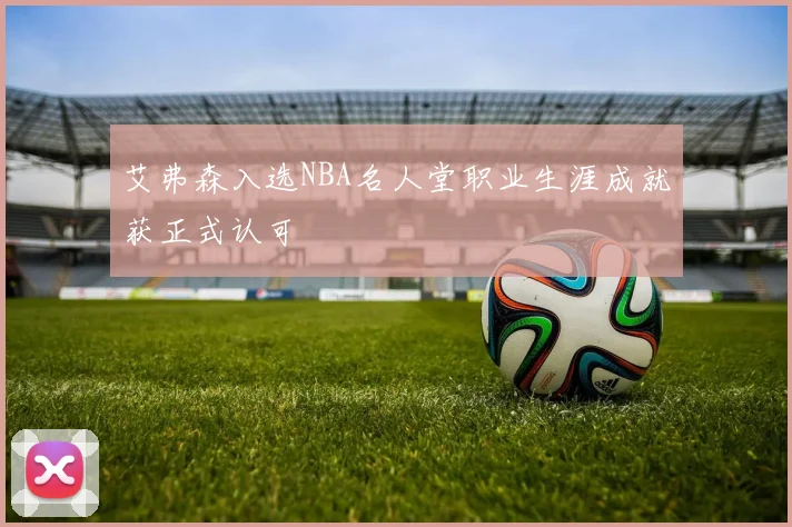 艾弗森入选NBA名人堂职业生涯成就获正式认可