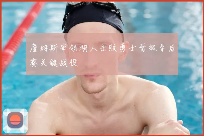 詹姆斯率领湖人击败勇士晋级季后赛关键战役