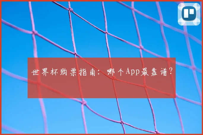 世界杯购票指南:哪个App最靠谱?