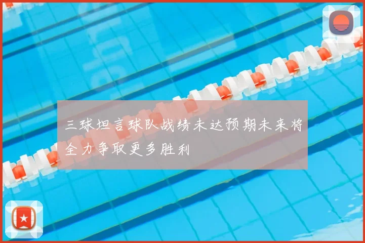三球坦言球队战绩未达预期未来将全力争取更多胜利
