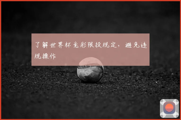 了解世界杯竞彩限投规定,避免违规操作