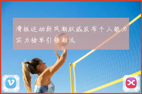 滑板运动新风潮权威发布个人能力实力榜单引领潮流
