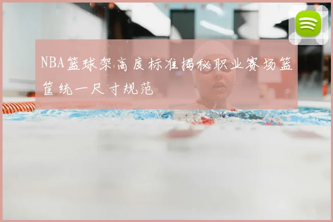 NBA篮球架高度标准揭秘职业赛场篮筐统一尺寸规范