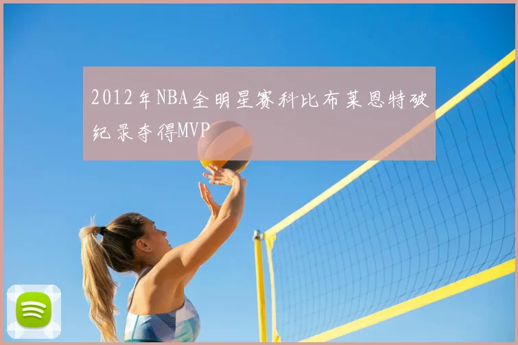 2012年NBA全明星赛科比布莱恩特破纪录夺得MVP