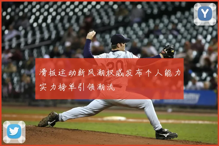 滑板运动新风潮权威发布个人能力实力榜单引领潮流