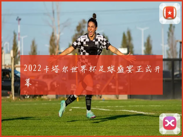 2022卡塔尔世界杯足球盛宴正式开幕