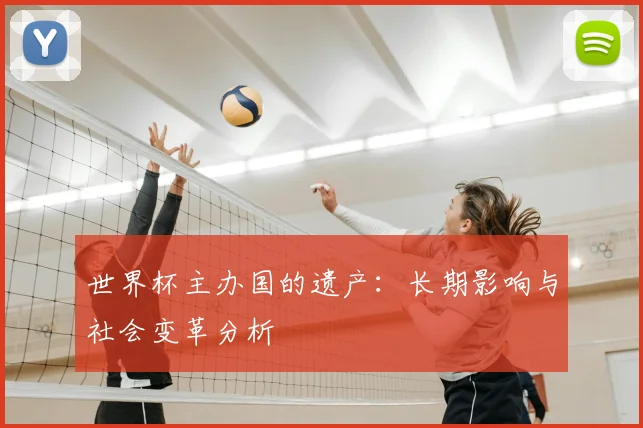 世界杯主办国的遗产:长期影响与社会变革分析